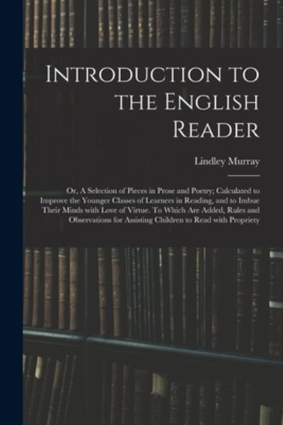 Cover for Lindley 1745-1826 Murray · Introduction to the English Reader; or, A Selection of Pieces in Prose and Poetry; Calculated to Improve the Younger Classes of Learners in Reading, and to Imbue Their Minds With Love of Virtue. To Which Are Added, Rules and Observations for Assisting... (Paperback Book) (2021)