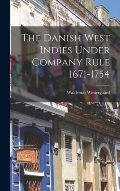Danish West Indies under Company Rule 1671-1754 - Waldemar Westergaard - Books - Creative Media Partners, LLC - 9781016829915 - October 27, 2022