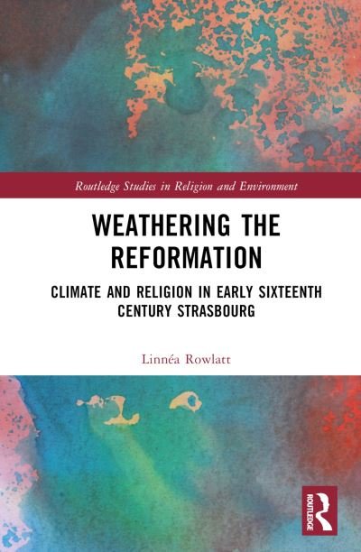 Cover for Linnea Rowlatt · Weathering the Reformation: Climate and Religion in Early Sixteenth-Century Strasbourg - Routledge Studies in Religion and Environment (Hardcover bog) (2024)