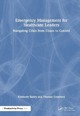 Cover for Kimberly Bailey · Emergency Management for Healthcare Leaders: Navigating Crisis from Chaos to Control (Hardcover Book) (2025)