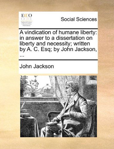 Cover for John Jackson · A Vindication of Humane Liberty: in Answer to a Dissertation on Liberty and Necessity; Written by A. C. Esq; by John Jackson, ... (Paperback Book) (2010)