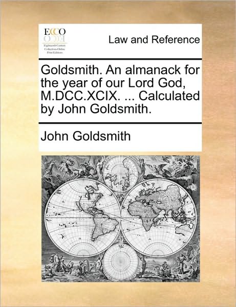 Cover for John Goldsmith · Goldsmith. an Almanack for the Year of Our Lord God, M.dcc.xcix. ... Calculated by John Goldsmith. (Paperback Book) (2010)