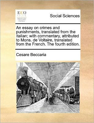 Cover for Cesare Beccaria · An Essay on Crimes and Punishments, Translated from the Italian; with Commentary, Attributed to Mons. De Voltaire, Translated from the French. the Fourth (Paperback Book) (2010)