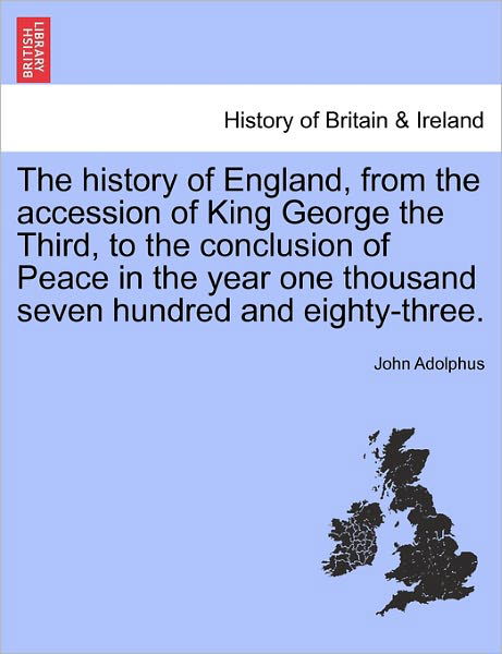 Cover for John Adolphus · The History of England, from the Accession of King George the Third, to the Conclusion of Peace in the Year One Thousand Seven Hundred and Eighty-Three. (Paperback Book) (2011)