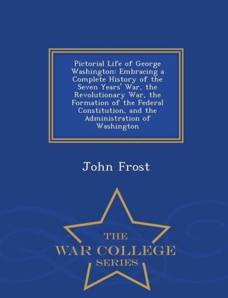 Cover for John Frost · Pictorial Life of George Washington: Embracing a Complete History of the Seven Years' War, the Revolutionary War, the Formation of the Federal Constit (Paperback Book) (2015)