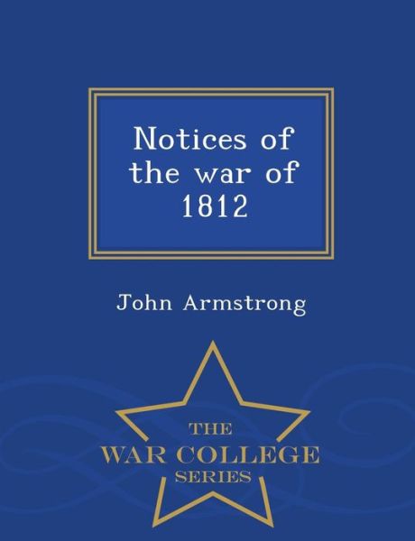 Cover for John Armstrong · Notices of the War of 1812 - War College Series (Paperback Book) (2015)