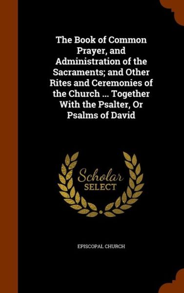 Cover for Episcopal Church · The Book of Common Prayer, and Administration of the Sacraments; And Other Rites and Ceremonies of the Church ... Together with the Psalter, or Psalms of David (Hardcover Book) (2015)