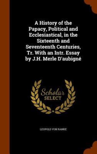 Cover for Leopold Von Ranke · A History of the Papacy, Political and Ecclesiastical, in the Sixteenth and Seventeenth Centuries, Tr. with an Intr. Essay by J.H. Merle D'Aubigne (Hardcover Book) (2015)