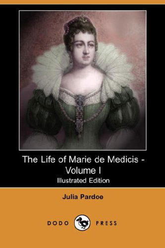 Cover for Julia Pardoe · The Life of Marie De Medicis - Volume I (Illustrated Edition) (Dodo Press) (Paperback Book) [Illustrated edition] (2007)