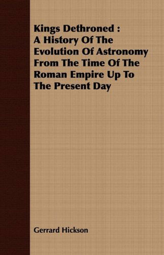 Cover for Gerrard Hickson · Kings Dethroned: a History of the Evolution of Astronomy from the Time of the Roman Empire Up to the Present Day (Pocketbok) (2008)