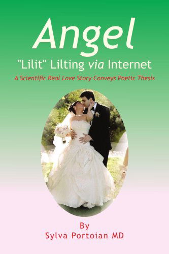 Angel ''lilit'' Lilting Via Internet: Scientific Love Story Conveys Poetic Thesis - Sylva Portoian - Książki - Xlibris - 9781425799915 - 17 października 2008