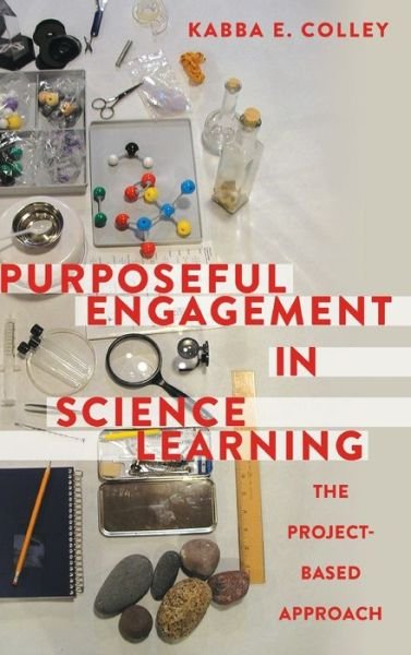 Cover for Kabba E. Colley · Purposeful Engagement in Science Learning: The Project-based Approach (Gebundenes Buch) [New edition] (2016)