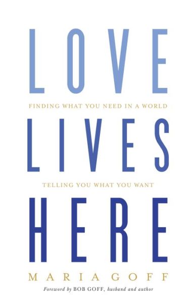 Cover for Maria Goff · Love Lives Here: Finding What You Need in a World Telling You What You Want (Paperback Book) (2017)