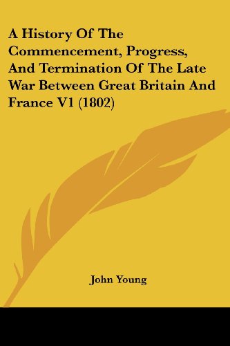 A History of the Commencement, Progress, and Termination of the Late War Between Great Britain and France V1 (1802) - John Young - Książki - Kessinger Publishing, LLC - 9781436733915 - 29 czerwca 2008