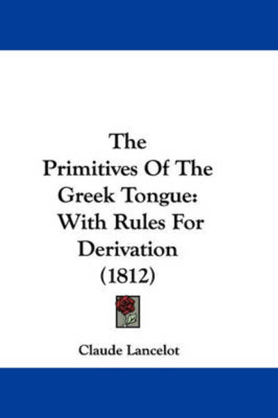 Cover for Claude Lancelot · The Primitives of the Greek Tongue: with Rules for Derivation (1812) (Paperback Book) (2008)