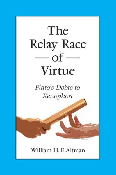 Cover for William H. F. Altman · The Relay Race of Virtue: Plato's Debts to Xenophon - SUNY series in Ancient Greek Philosophy (Hardcover Book) (2022)