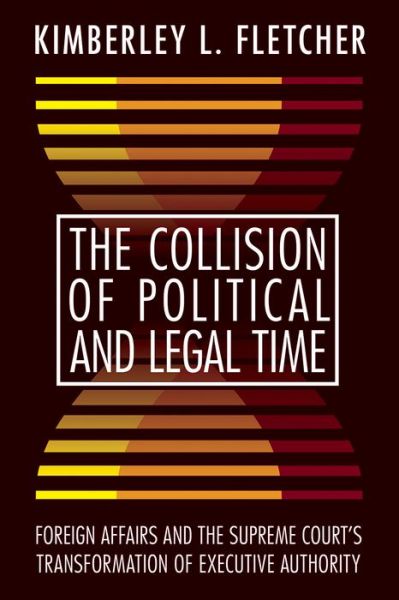 Cover for Kimberley L. Fletcher · The Collision of Political and Legal Time: Foreign Affairs and the Supreme Court's Transformation of Executive Authority (Hardcover Book) (2018)