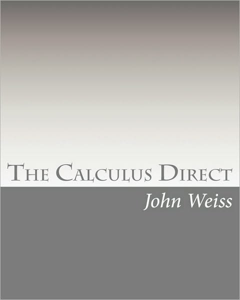 Cover for John Weiss · The Calculus Direct: an Intuitively Obvious Approach to a Basic Understanding of the Calculus for the Casual Observer (Paperback Book) (2010)