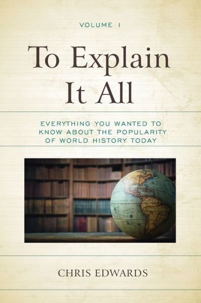Cover for Chris Edwards · To Explain It All: Everything You Wanted to Know about the Popularity of World History Today (Paperback Book) (2019)
