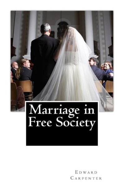 Marriage in Free Society - Edward Carpenter - Books - Createspace - 9781484985915 - May 16, 2013