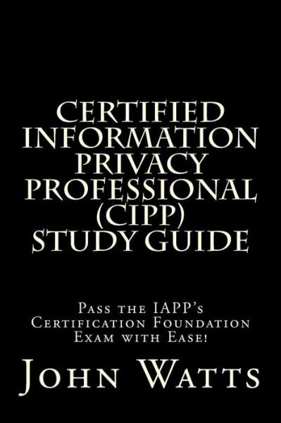 Cover for John Watts · Certified Information Privacy Professional Study Guide: Pass the Iapp's Certification Foundation Exam with Ease! (Paperback Bog) (2014)
