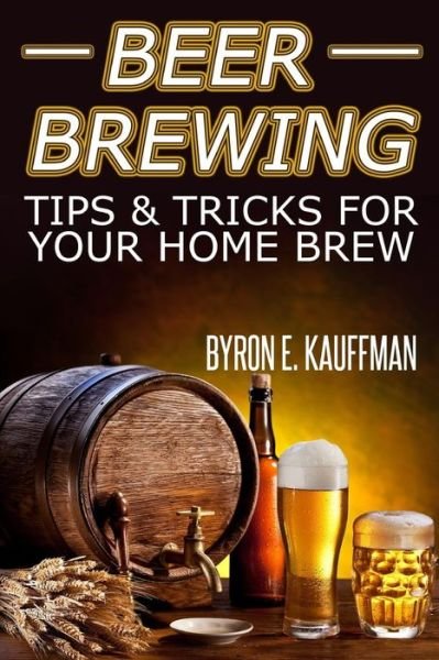 Cover for Byron E. Kauffman · Beer Brewing Recipes: Beer Making Tips and Tricks for Your Home Brew (Pocketbok) (2014)