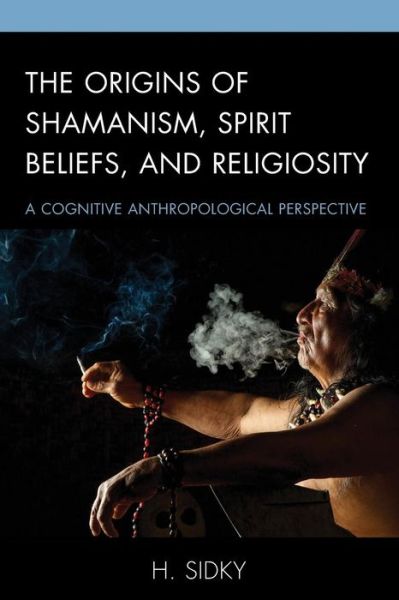 Cover for H. Sidky · The Origins of Shamanism, Spirit Beliefs, and Religiosity: A Cognitive Anthropological Perspective (Taschenbuch) (2019)