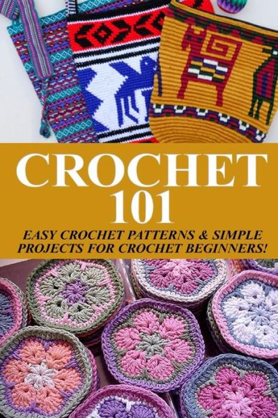 Crochet 101: Easy Crochet Patterns & Simple Projects for Crochet Beginners - Elizabeth Taylor - Kirjat - Createspace - 9781503066915 - lauantai 1. marraskuuta 2014