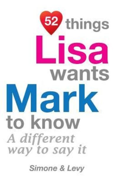 52 Things Lisa Wants Mark To Know - Simone - Boeken - Createspace Independent Publishing Platf - 9781511986915 - 31 oktober 2014