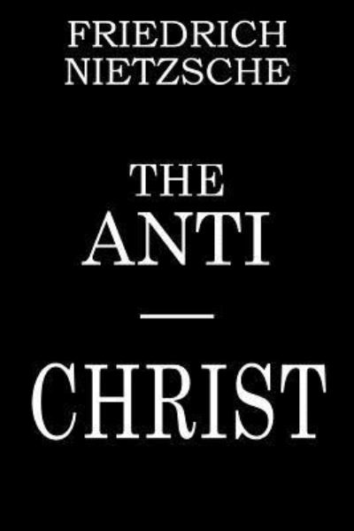 The Anti-Christ - Friedrich Wilhelm Nietzsche - Books - Createspace Independent Publishing Platf - 9781530080915 - February 19, 2016