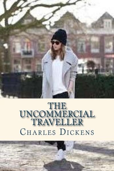 The Uncommercial Traveller - Charles Dickens - Böcker - Createspace Independent Publishing Platf - 9781535366915 - 18 juli 2016