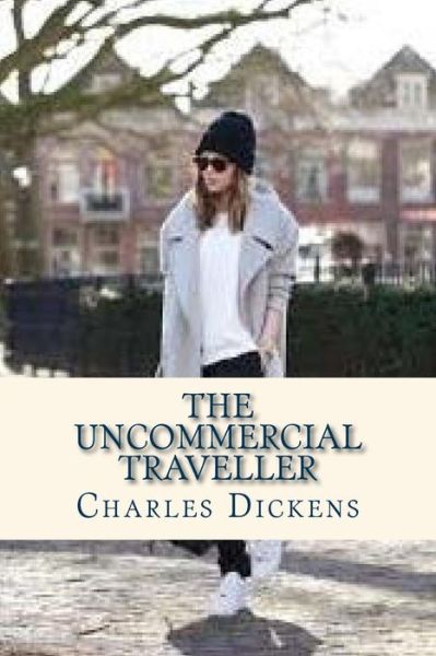 The Uncommercial Traveller - Charles Dickens - Books - Createspace Independent Publishing Platf - 9781535366915 - July 18, 2016