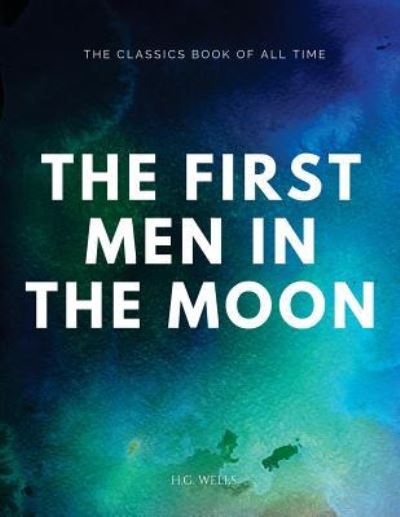 The First Men in the Moon - H G Wells - Books - Createspace Independent Publishing Platf - 9781547064915 - June 1, 2017