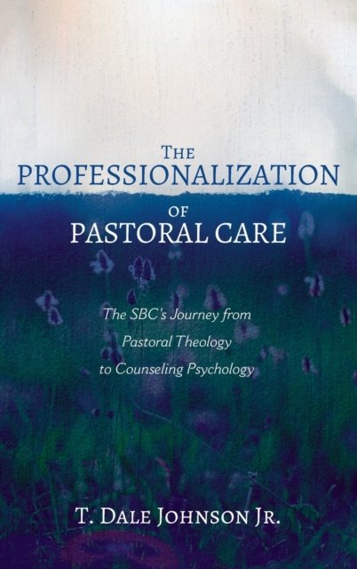 Cover for T Dale Johnson · The Professionalization of Pastoral Care: The Sbc's Journey from Pastoral Theology to Counseling Psychology (Hardcover bog) (2020)
