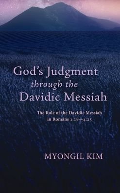 Cover for Myongil Kim · God's Judgment Through the Davidic Messiah: The Role of the Davidic Messiah in Romans 1:18--4:25 (Hardcover Book) (2020)