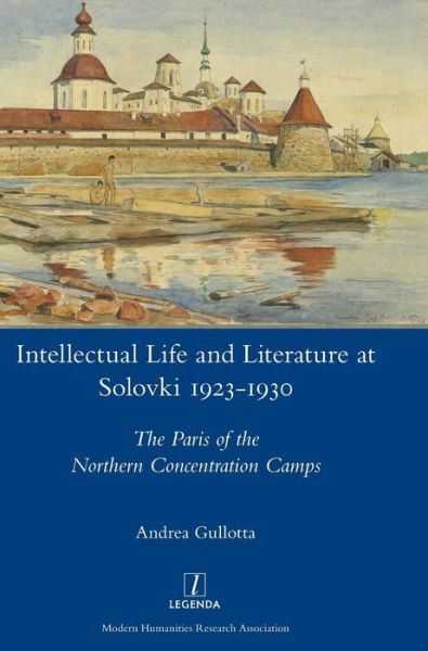 Cover for Andrea Gullotta · Intellectual Life and Literature at Solovki 1923-1930: The Paris of the Northern Concentration Camps - Legenda (Gebundenes Buch) (2018)