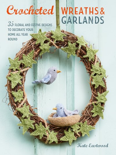 Cover for Kate Eastwood · Crocheted Wreaths and Garlands: 35 Floral and Festive Designs to Decorate Your Home All Year Round (Paperback Book) [UK edition] (2019)