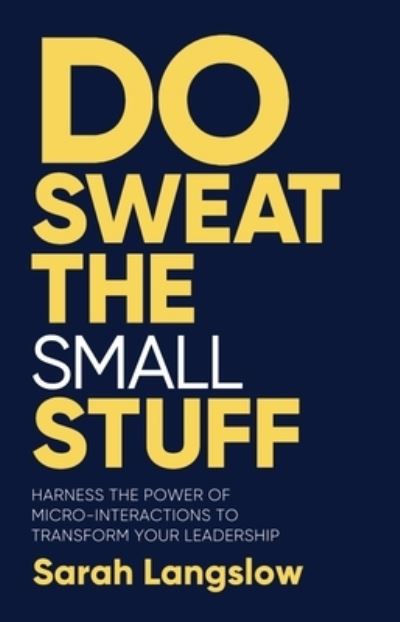 Cover for Sarah Langslow · Do Sweat the Small Stuff: Harness the power of micro-interactions to transform your leadership (Hardcover Book) (2024)