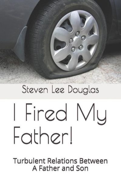 I Fired My Father! - Steven Lee Douglas - Kirjat - Independently Published - 9781792086915 - perjantai 21. joulukuuta 2018