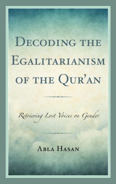 Cover for Abla Hasan · Decoding the Egalitarianism of the Qur'an: Retrieving Lost Voices on Gender - Lexington Studies in Islamic Thought (Pocketbok) (2021)