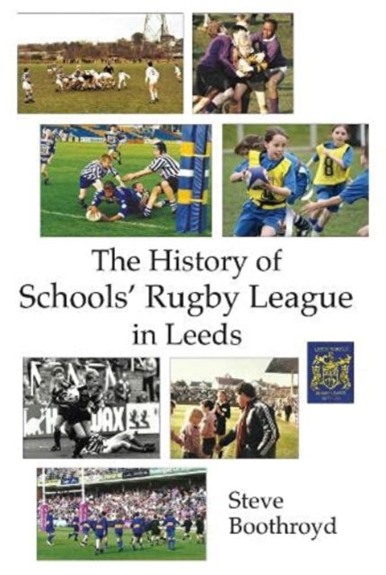 The History of Schools' Rugby League in Leeds - Steve Boothroyd - Books - Scratching Shed Publishing Ltd - 9781838489915 - July 13, 2021