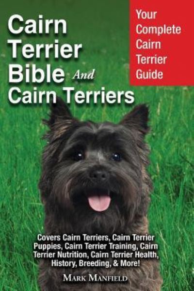 Cover for Mark Manfield · Cairn Terrier Bible And Cairn Terriers: Your Complete Cairn Terrier Guide Covers Cairn Terriers, Cairn Terrier Puppies, Cairn Terrier Training, Cairn Terrier Nutrition, Cairn Terrier Health, History, Breeding, &amp; More! (Paperback Book) (2019)