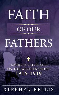 Cover for Stephen Bellis · Faith of our Fathers: Catholic Chaplains with the British Army on the Western Front 1916-1919 (Hardcover Book) (2018)