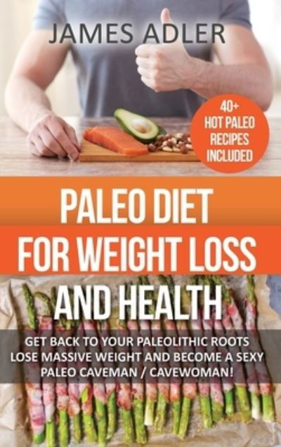 Paleo Diet For Weight Loss and Health: Get Back to your Paleolithic Roots, Lose Massive Weight and Become a Sexy Paleo Caveman/ Cavewoman! - Paleo, Paleo Recipes, Clean Eating - James Adler - Libros - Your Wellness Books - 9781913517915 - 28 de diciembre de 2019