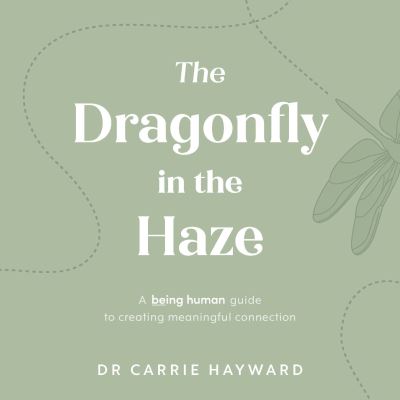 Cover for Hayward, Dr. Carrie (Clinical Psychologist) · The Dragonfly in the Haze: A Being Human guide to creating meaningful connection - Being Human (Inbunden Bok) (2023)