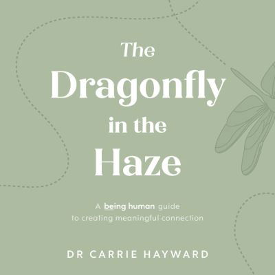 Cover for Hayward, Dr. Carrie (Clinical Psychologist) · The Dragonfly in the Haze: A Being Human guide to creating meaningful connection - Being Human (Hardcover Book) (2023)