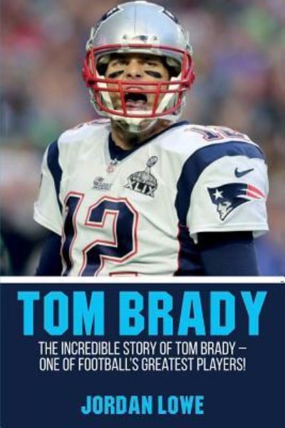 Cover for Jordan Lowe · Tom Brady: The Incredible Story of Tom Brady - One of Football's Greatest Players! (Paperback Book) (2019)