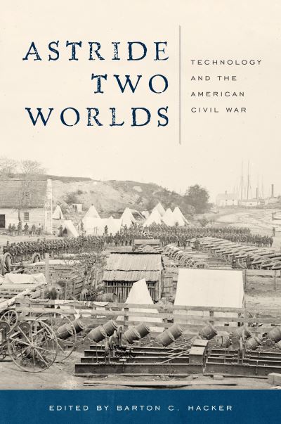 Cover for Barton C. Hacker · Astride Two Worlds: Technology and the American Civil War (Hardcover Book) (2016)