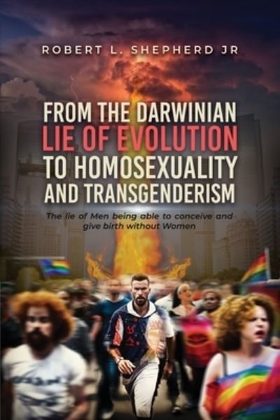 Cover for Robert L. Shepherd Jr. · From the Darwinian Lie of Evolution to Homosexuality and Transgenderism (Book) (2023)