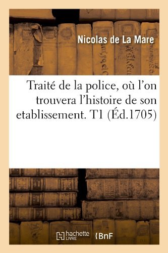 Cover for Nicolas De La Mare · Traite de la Police, Ou l'On Trouvera l'Histoire de Son Etablissement. T1 (Ed.1705) - Sciences Sociales (Paperback Book) [French edition] (2012)